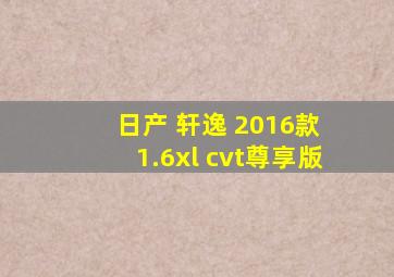 日产 轩逸 2016款 1.6xl cvt尊享版